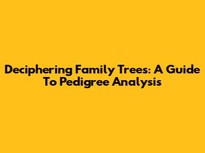 Deciphering Family Trees: A Guide To Pedigree Analysis