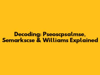 Decoding: Pseoscpsalmse, Semarkscse & Williams Explained