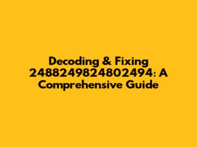 Decoding & Fixing 2488249824802494: A Comprehensive Guide