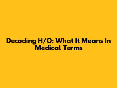 Decoding 'H/O': What It Means In Medical Terms