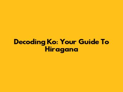 Decoding 'Ko': Your Guide To Hiragana