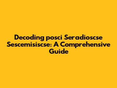 Decoding 'posci Seradioscse Sescemisiscse': A Comprehensive Guide