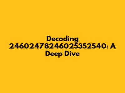 Decoding 24602478246025352540: A Deep Dive