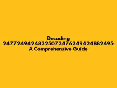 Decoding 24772494248225072476249424882495: A Comprehensive Guide
