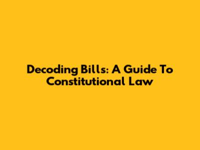 Decoding Bills: A Guide To Constitutional Law