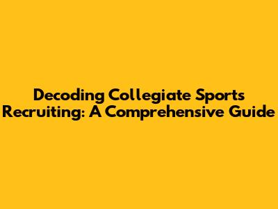 Decoding Collegiate Sports Recruiting: A Comprehensive Guide