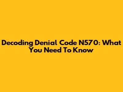 Decoding Denial Code N570: What You Need To Know