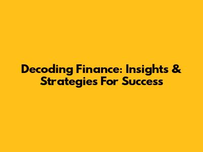 Decoding Finance: Insights & Strategies For Success