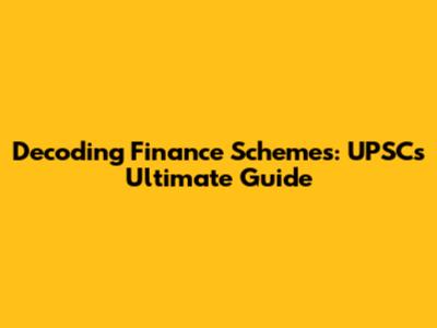 Decoding Finance Schemes: UPSC's Ultimate Guide