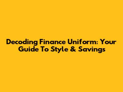 Decoding Finance Uniform: Your Guide To Style & Savings