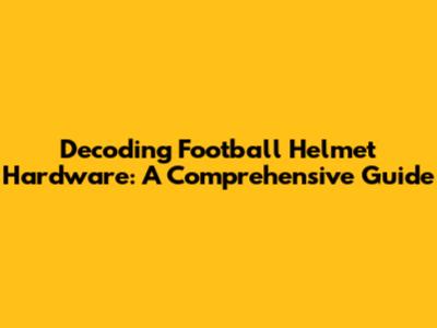 Decoding Football Helmet Hardware: A Comprehensive Guide