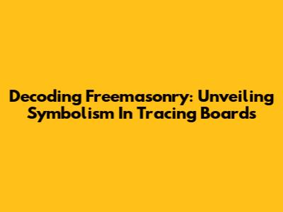 Decoding Freemasonry: Unveiling Symbolism In Tracing Boards