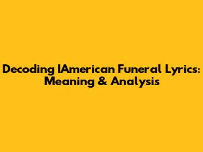 Decoding IAmerican Funeral Lyrics: Meaning & Analysis
