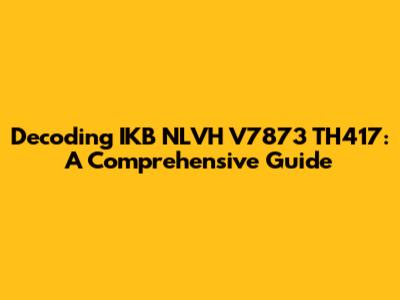 Decoding IKB NLVH V7873 TH417: A Comprehensive Guide