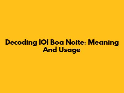 Decoding IOI Boa Noite: Meaning And Usage
