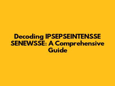 Decoding IPSEPSEINTENSSE SENEWSSE: A Comprehensive Guide