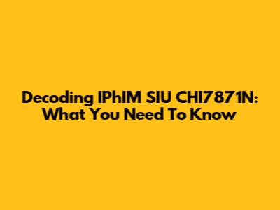 Decoding IPhIM SIU CHI7871N: What You Need To Know
