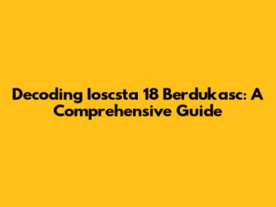 Decoding Ioscsta 18 Berdukasc: A Comprehensive Guide