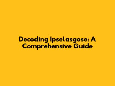 Decoding Ipselasgose: A Comprehensive Guide