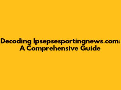 Decoding Ipsepsesportingnews.com: A Comprehensive Guide