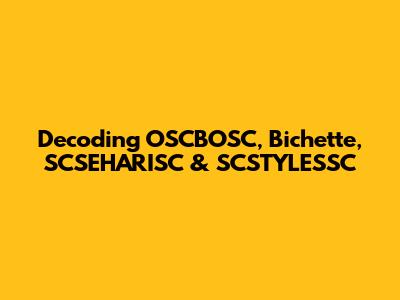Decoding OSCBOSC, Bichette, SCSEHARISC & SCSTYLESSC