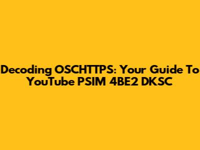Decoding OSCHTTPS: Your Guide To YouTube PSIM 4BE2 DKSC