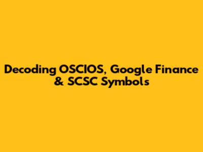 Decoding OSCIOS, Google Finance & SCSC Symbols