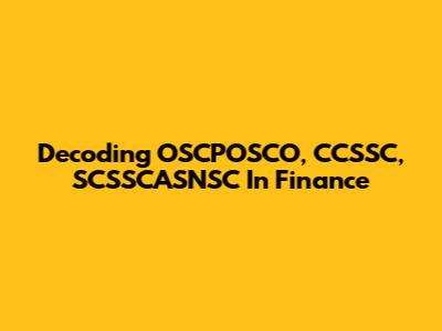 Decoding OSCPOSCO, CCSSC, SCSSCASNSC In Finance