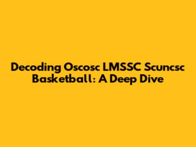 Decoding Oscosc LMSSC Scuncsc Basketball: A Deep Dive