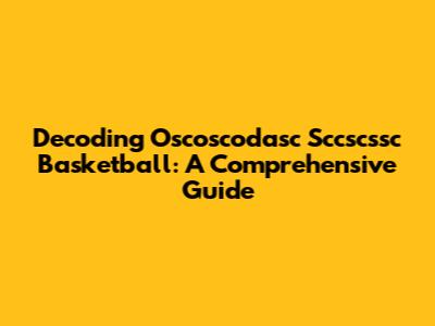 Decoding Oscoscodasc Sccscssc Basketball: A Comprehensive Guide