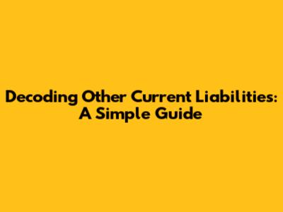 Decoding Other Current Liabilities: A Simple Guide
