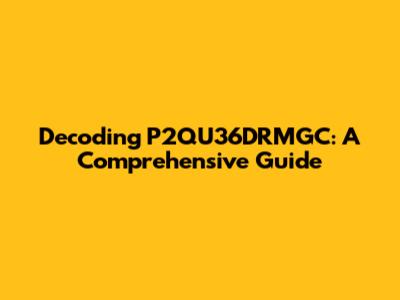 Decoding P2QU36DRMGC: A Comprehensive Guide