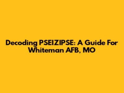 Decoding PSEIZIPSE: A Guide For Whiteman AFB, MO