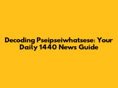 Decoding Pseipseiwhatsese: Your Daily 1440 News Guide