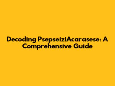 Decoding PsepseiziAcarasese: A Comprehensive Guide