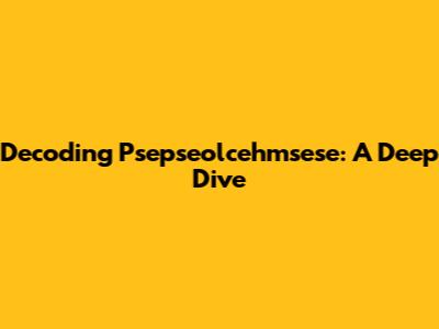 Decoding Psepseolcehmsese: A Deep Dive
