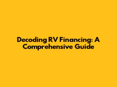 Decoding RV Financing: A Comprehensive Guide