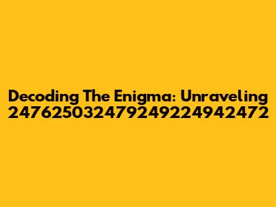 Decoding The Enigma: Unraveling 247625032479249224942472