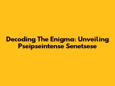 Decoding The Enigma: Unveiling Pseipseintense Senetsese