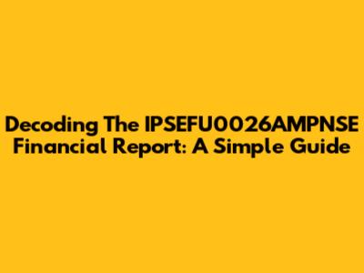 Decoding The IPSEFU0026AMPNSE Financial Report: A Simple Guide