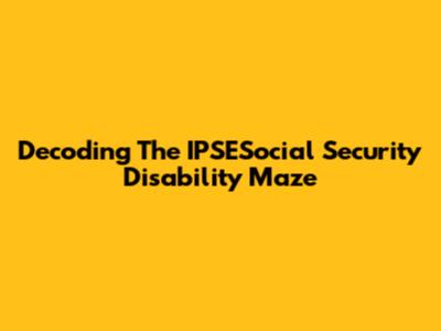 Decoding The IPSESocial Security Disability Maze