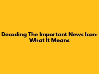 Decoding The Important News Icon: What It Means