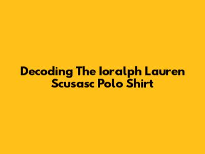 Decoding The Ioralph Lauren Scusasc Polo Shirt