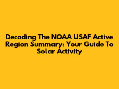 Decoding The NOAA USAF Active Region Summary: Your Guide To Solar Activity