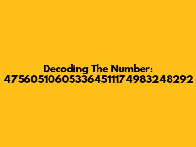 Decoding The Number: 475605106053364511174983248292