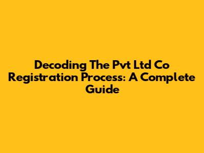 Decoding The Pvt Ltd Co Registration Process: A Complete Guide