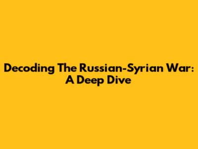 Decoding The Russian-Syrian War: A Deep Dive
