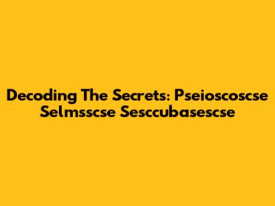 Decoding The Secrets: Pseioscoscse Selmsscse Sesccubasescse
