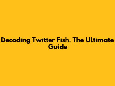 Decoding Twitter Fish: The Ultimate Guide