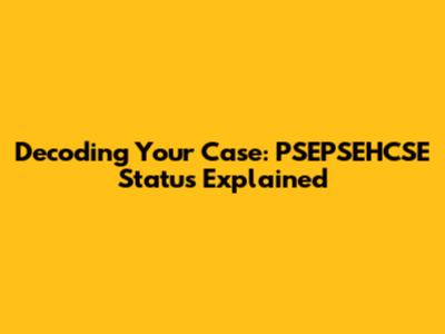 Decoding Your Case: PSEPSEHCSE Status Explained